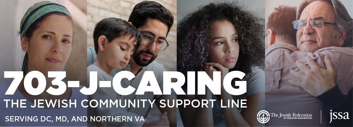 703-J-CARING. The Jewish Community Support Line. Call 703-522-7464