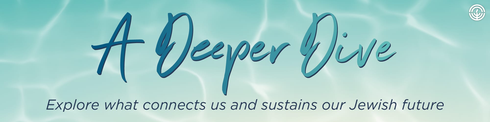 A Deeper Dive Banner: Explore What Connects us and Sustains our Jewish Future